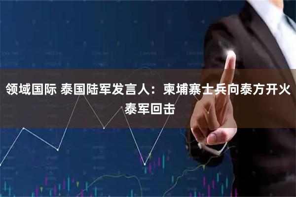 领域国际 泰国陆军发言人：柬埔寨士兵向泰方开火 泰军回击