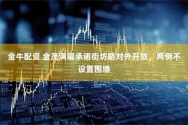 金牛配资 金茂满曜承诺街坊路对外开放，两侧不设置围墙