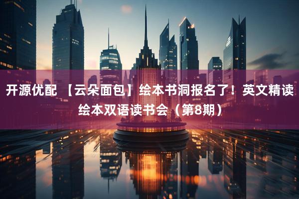 开源优配 【云朵面包】绘本书洞报名了！英文精读绘本双语读书会（第8期）