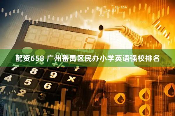 配资658 广州番禺区民办小学英语强校排名