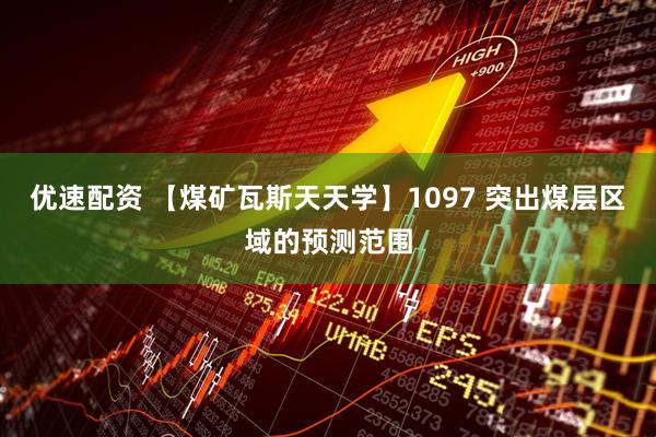 优速配资 【煤矿瓦斯天天学】1097 突出煤层区域的预测范围