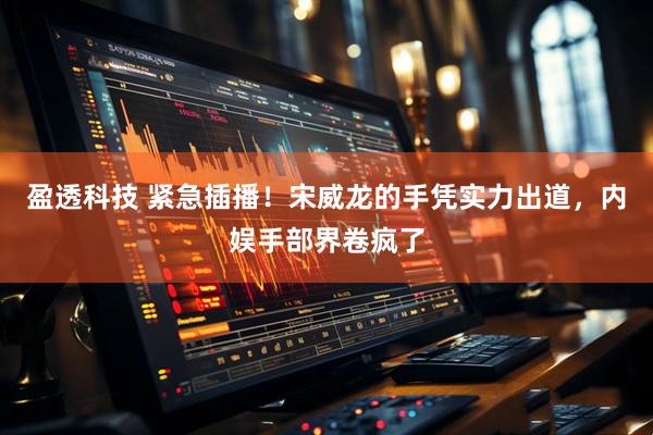 盈透科技 紧急插播！宋威龙的手凭实力出道，内娱手部界卷疯了