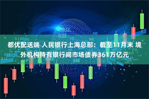 都优配送端 人民银行上海总部：截至11月末 境外机构持有银行间市场债券361万亿元