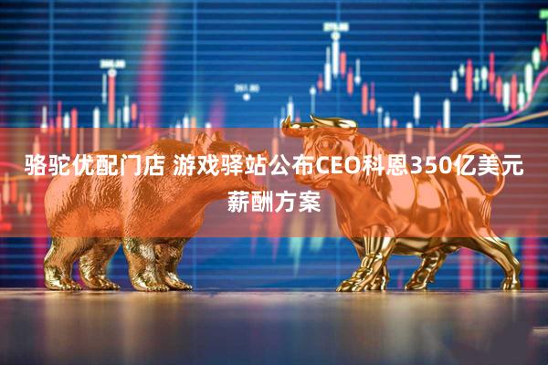 骆驼优配门店 游戏驿站公布CEO科恩350亿美元薪酬方案