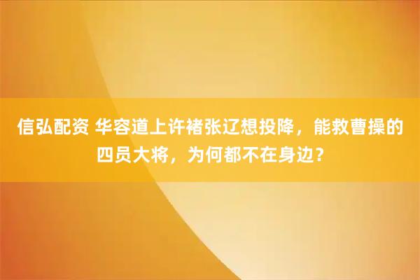 信弘配资 华容道上许褚张辽想投降，能救曹操的四员大将，为何都不在身边？